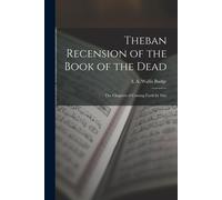 Theban Recension Of The Book Of The Dead: The Chapters Of Coming Forth By Day