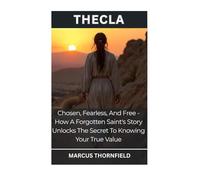 Thecla: Chosen, Fearless, And Free - How A Forgotten Saint's Story Unlocks The Secret To Knowing Your True Value
