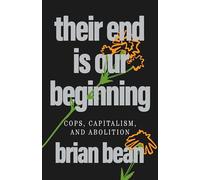 Their End Is Our Beginning: Cops, Capitalism, and Abolition
