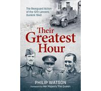 Their Greatest Hour: The Rearguard Action of the 12th Lancers, Dunkirk 1940