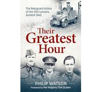 Their Greatest Hour: The Rearguard Action of the 12th Lancers, Dunkirk 1940