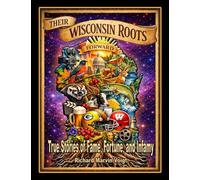 THEIR WISCONSIN ROOTS: True Stories of Fame, Fortune, and Infamy