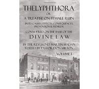 Thelyphthora Or A Treatise On Female Ruin Volume 1, In Its Causes, Effects, Consequences, Prevention, & Remedy; Considered On The Basis Of Divine Law
