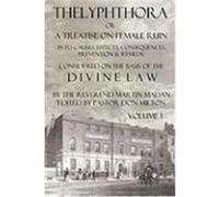 Thelyphthora or a Treatise on Female Ruin Volume 1, in Its Causes, Effects, Consequences, Prevention, & Remedy; Considered on the Basis of Divine Law Madan, Martin (Auteur)