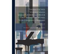 Thematisches Verzeichniss Sämmtlicher Im Druck Erschienenen Werke Von Johannes Brahms: Nebst Systematischem Verzeichniss Und Registern
