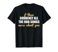 & Then Souddenly All The RNB Songs Were About You - Romantique T-Shirt