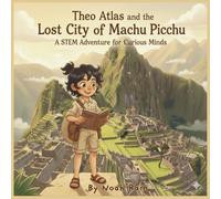 Theo Atlas and the Lost City of Machu Picchu: A STEM Adventure for Curious Minds