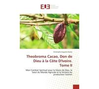 Theobroma Cacao, Don de Dieu à la Côte D'Ivoire. Tome II Mon Combat Spirituel pour la Gloire de Dieu, le Salut du Monde Agricole et la Victoire du producteur - Christophe Auguste Douka - Universitaire
