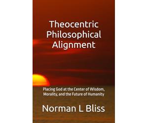 Theocentric Philosophical Alignment: Placing God at the Center of Wisdom, Morality, and the Future of Humanity