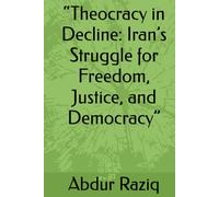 “Theocracy in Decline: Iran’s Struggle for Freedom, Justice, and Democracy”