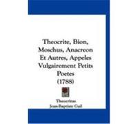 Theocrite, Bion, Moschus, Anacreon Et Autres, Appeles Vulgairement Petits Poetes (1788) Theocritus (Auteur)