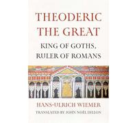 Theoderic the Great: King of Goths, Ruler of Romans