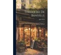 Théodore De Banville; Contributions À L'histoire De La Poésie Française Pendant La Seconde Moitié Du 19e Siècle