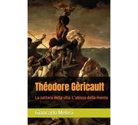 Théodore Gèricault: La zattera della vita. L’abisso della mente