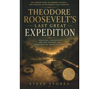 Theodore Roosevelt's Last Great Expedition: Survival, Discovery, and the Journey That Redefined an American Legend