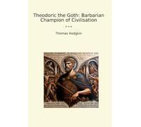 Theodoric the Goth: Barbarian Champion of Civilisation