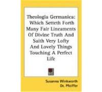 Theologia Germanica: Which Setteth Forth Many Fair Lineaments of Divine Truth and Saith Very Lofty and Lovely Things Touching a Perfect Lif Winkworth, Susanna (Auteur)