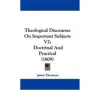 Theological Discourses on Important Subjects V2: Doctrinal and Practical (1809) Thomson, James (Auteur)