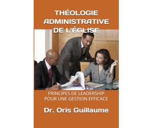 THÉOLOGIE ADMINISTRATIVE DE L’ÉGLISE: PRINCIPES DE LEADERSHIP POUR UNE GESTION EFFICACE