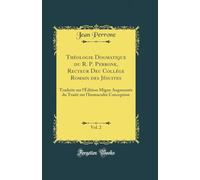 Théologie Dogmatique du R. P. Perrone, Recteur Deu Collége Romain des Jésuites, Vol. 2: Traduite sur l'Édition Migne Augmentée du Traité sur l'Immaculée Conception (Classic Reprint)
