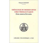 Théologie du dessein divin chez Thomas d'Aquin Finis Omnium Ecclesia - François Daguet - Vrin - broché - Etude