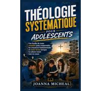 Théologie systématique pour adolescents: Une feuille de route complète pour comprendre les croyances fondamentales et rester ferme lorsque la culture remet tout en cause