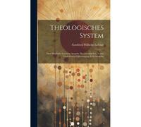 Theologisches System: Eine Möglichst Correcte Ausgabe Des Lateinischen Textes Und Dessen Uebertragung In's Deutsche Paperback Book By Gottfried Wilhelm Leibniz