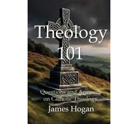 Theology 101: Questions and Answers on Catholic Theology