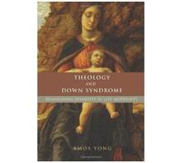 Theology And Down Syndrome: Reimagining Disability In Late Modernity