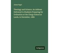 Theology and Science. An Address Delivered to Students Preparing for Ordination at the Clergy School at Leeds, in December, 1880