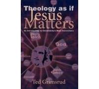 Theology As If Jesus Matters: An Introduction To Christianity's Main Convictions