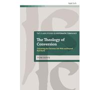 Theology of Conversion, The: Conceiving the Christian Life With and Beyond Karl Barth
