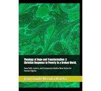 Theology of Hope and Transformation: A Christian Response to Poverty in a Broken World.: How Faith, Justice, and Compassion Build a New Vision for Human Dignity