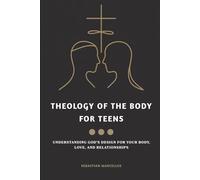 Theology of the Body for Teens: Understanding God's Design for Your Body, Love, and Relationships