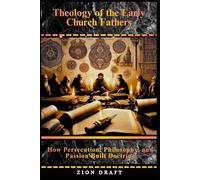 Theology of the Early Church Fathers: How Persecution, Philosophy, and Passion Built Doctrine