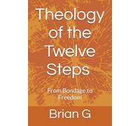 Theology of the Twelve Steps: From Bondage.to Freedom