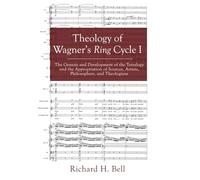 Theology of Wagner's Ring Cycle I: The Genesis and Development of the Tetralogy and the Appropriation of Sources, Artists, Philosophers, and Theologians
