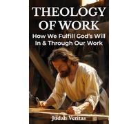 Theology of Work: How We Fulfill God's Will In & Through Our Work