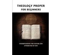 Theology Proper for Beginners: Understanding the Nature and Attributes of God