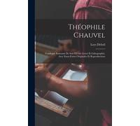 Théophile Chauvel: Catalogue Raisonné De Son Oeuvre Gravé Et Lithographié, Avec Eaux-Fortes Originales Et Reproductions