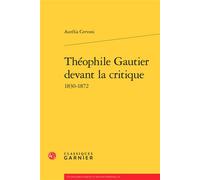 Théophile Gautier devant la critique 1830-1872 - Aurélia Cervoni - Classiques Garnier - broché - Etude