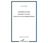 Théophile Gautier Journaliste à "La Presse" - Point de vue sur une esthétique théâtrale - Giovanna Bellati - L'harmattan - broché - Essai