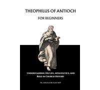 Theophilus of Antioch for Beginners: Understanding His Life, Apologetics, and Role in Church History
