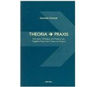 Theoria Praxis: How Jews, Christians, And Muslims Can Together Move From Theory To Practice