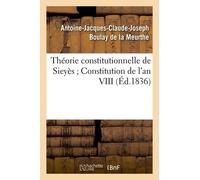 Théorie Constitutionnelle De Sieyès Constitution De L'an Viii (Éd.1836)