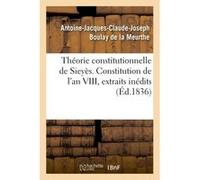 Théorie constitutionnelle de Sieyès. Constitution de l'an VIII, extraits des mémoires inédits Antoine-Jacques-Claude-Joseph Boulay de la Meurthe (Auteur)