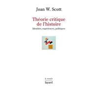 Théorie critique de l'histoire Identités, expériences, politiques - Joan Wallach Scott - Fayard - broché - Essai