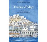 Théorie d'Alger Sébastien Lapaque (Auteur), Jacques Ferrandez (Auteur)