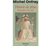 Théorie de Jésus - Biographie d'une idée Michel Onfray (Auteur)