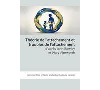 Théorie de l’attachement et troubles de l’attachement selon John Bowlby et Mary Ainsworth: Comment les enfants s'attachent à leurs parents